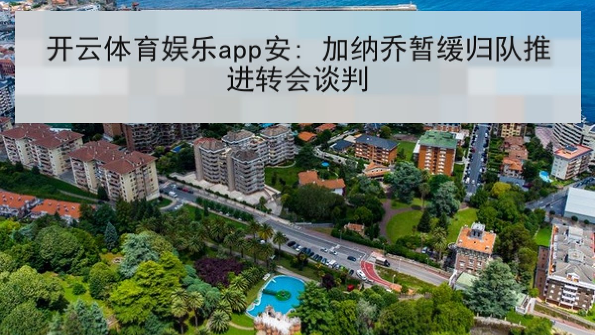 开云体育娱乐app安: 加纳乔暂缓归队推进转会谈判