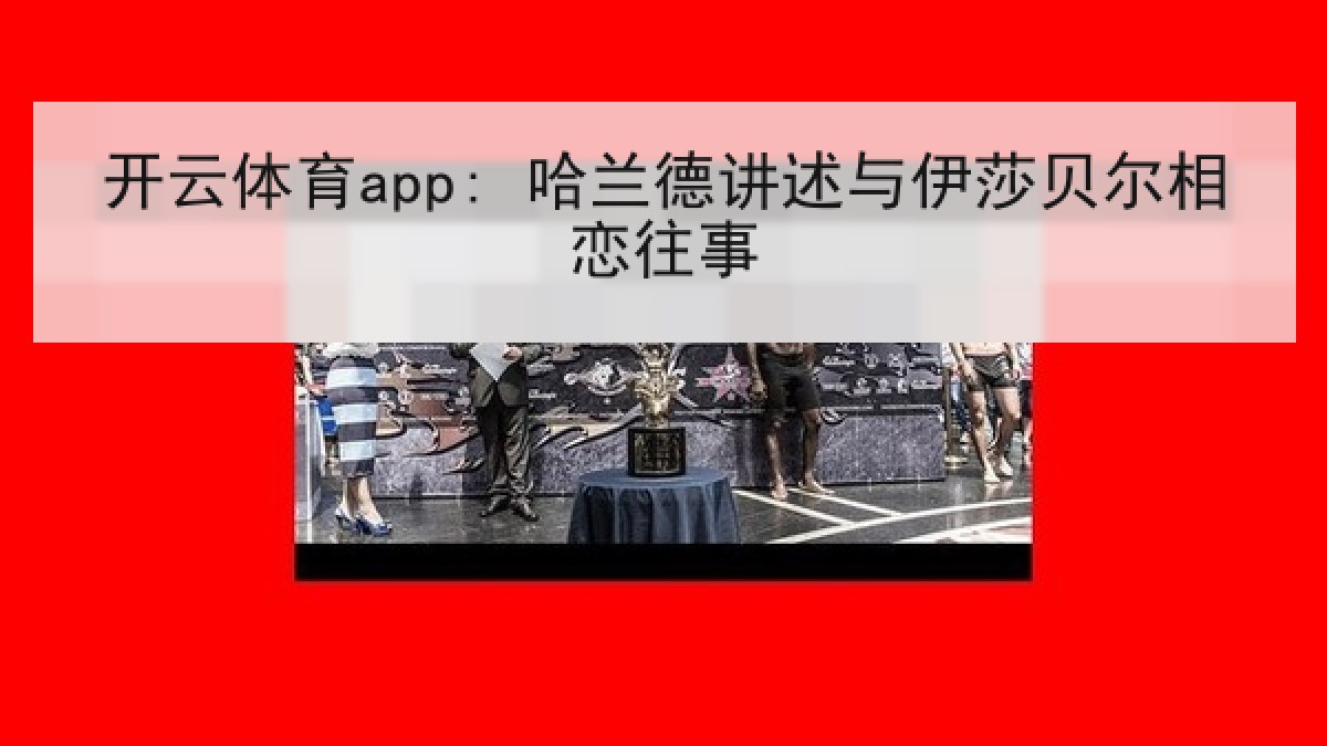 开云体育app: 哈兰德讲述与伊莎贝尔相恋往事 开云体育app: 哈兰德讲述与伊莎贝尔相恋往事